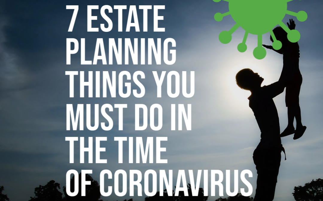7 Estate Planning Things You Must Do In the Time of Coronavirus