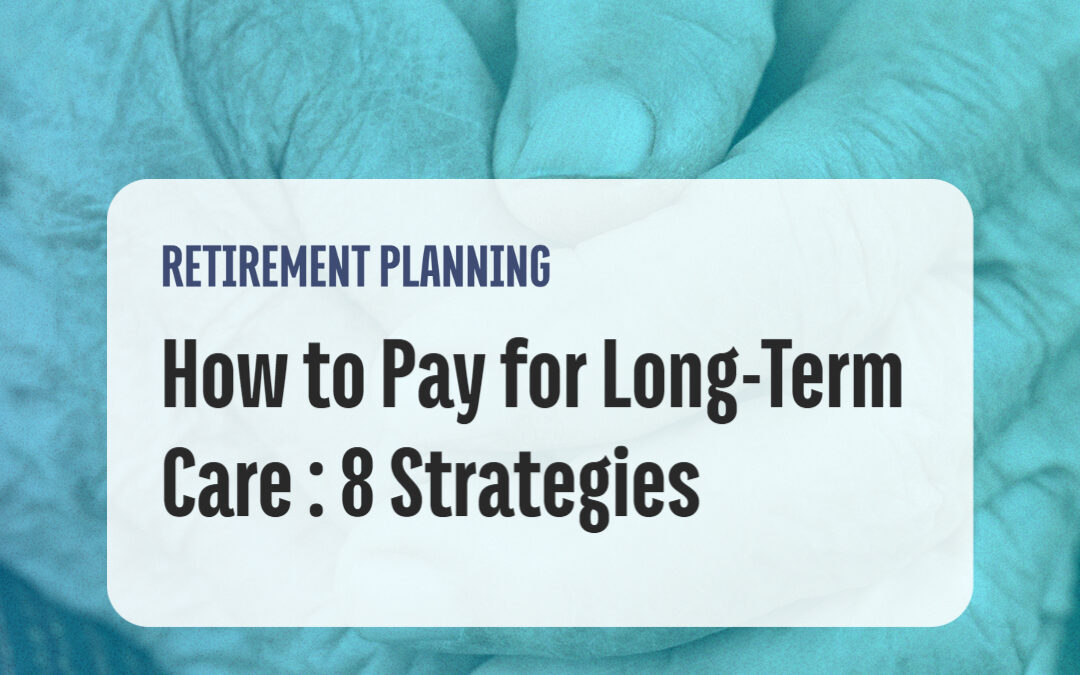 How to Pay for Long-Term Care: 8 Strategies