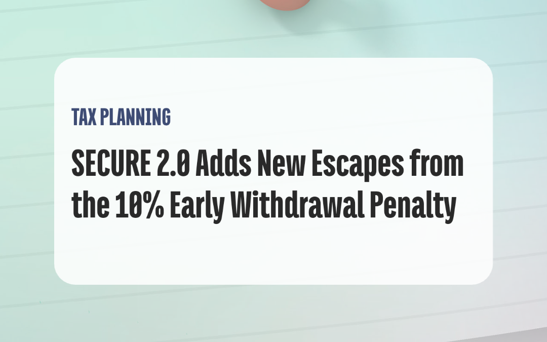 SECURE 2.0 Adds New Escapes from the 10% Early Withdrawal Penalty