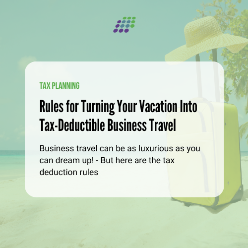 Rules for Turning Your Vacation – Even a Luxurious One – Into Tax-Deductible Business Travel